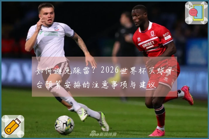 如何避免踩雷？2026世界杯买球平台预算安排的注意事项与建议