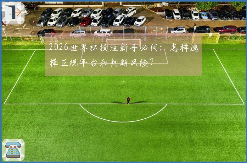 2026世界杯投注新手必问：怎样选择正规平台和判断风险？