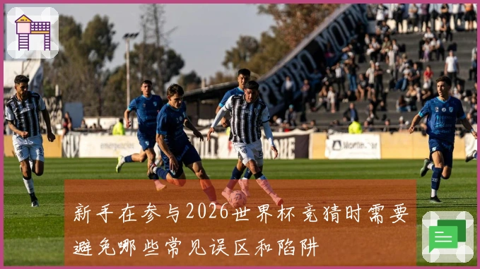 新手在参与2026世界杯竞猜时需要避免哪些常见误区和陷阱