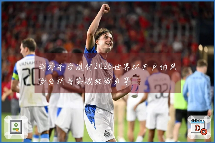 海外平台进行2026世界杯开户的风险分析与实战经验分享