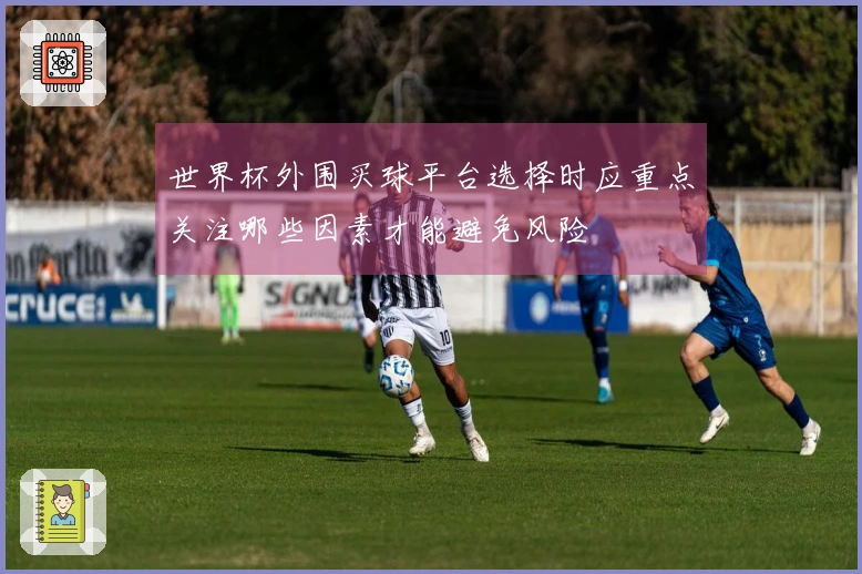 世界杯外围买球平台选择时应重点关注哪些因素才能避免风险
