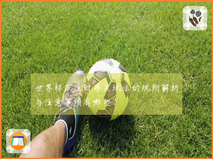 世界杯下注时串关玩法的规则解析与注意事项有哪些？