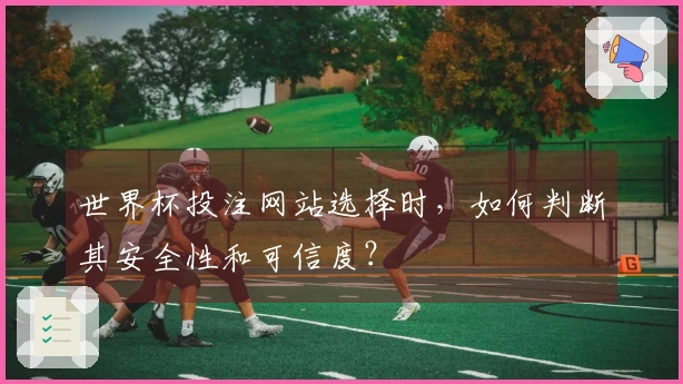 世界杯投注网站选择时，如何判断其安全性和可信度？