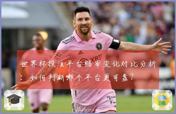世界杯投注平台赔率变化对比分析：如何判断哪个平台更可靠？