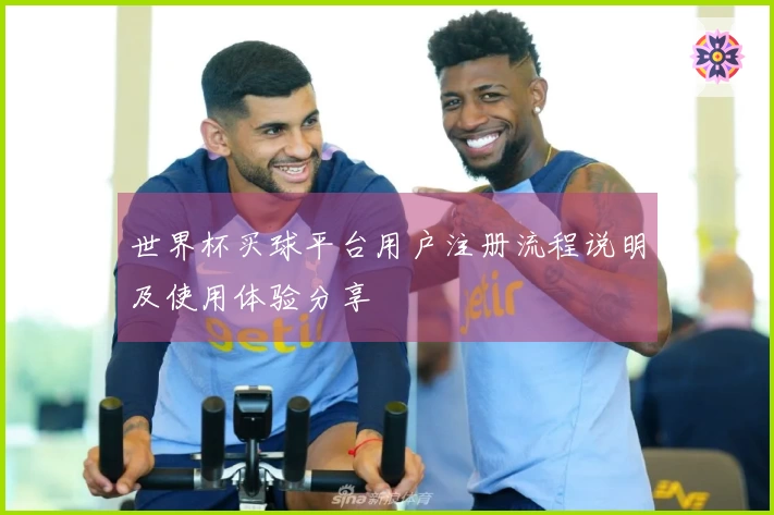 世界杯买球平台用户注册流程说明及使用体验分享