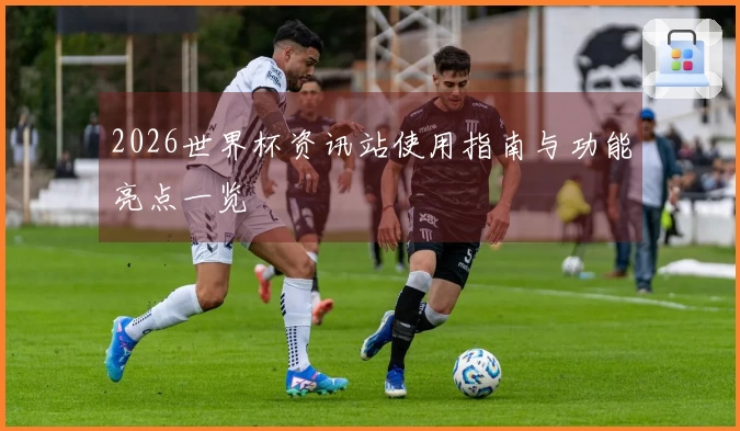 2026世界杯资讯站使用指南与功能亮点一览