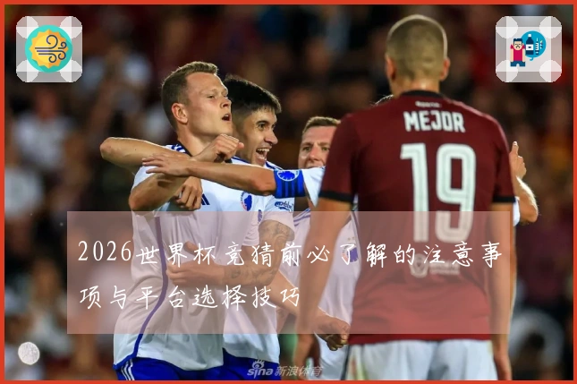 2026世界杯竞猜前必了解的注意事项与平台选择技巧