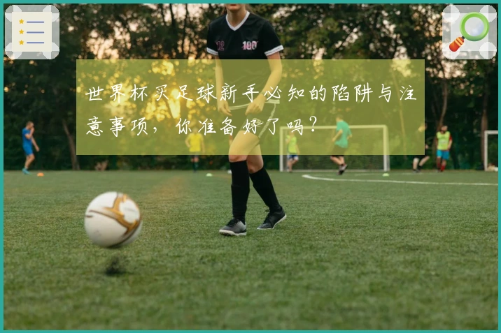 世界杯买足球新手必知的陷阱与注意事项，你准备好了吗？