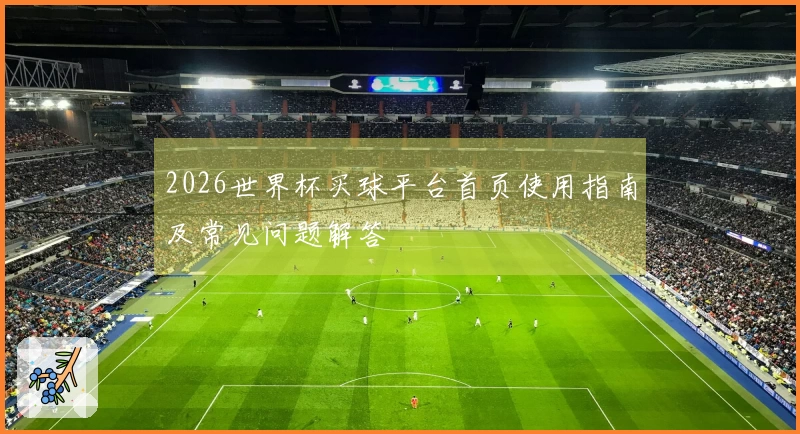 2026世界杯买球平台首页使用指南及常见问题解答