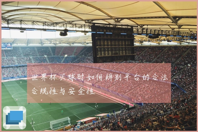 世界杯买球时如何辨别平台的合法合规性与安全性