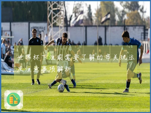 世界杯下注前需要了解的串关玩法及注意事项解析