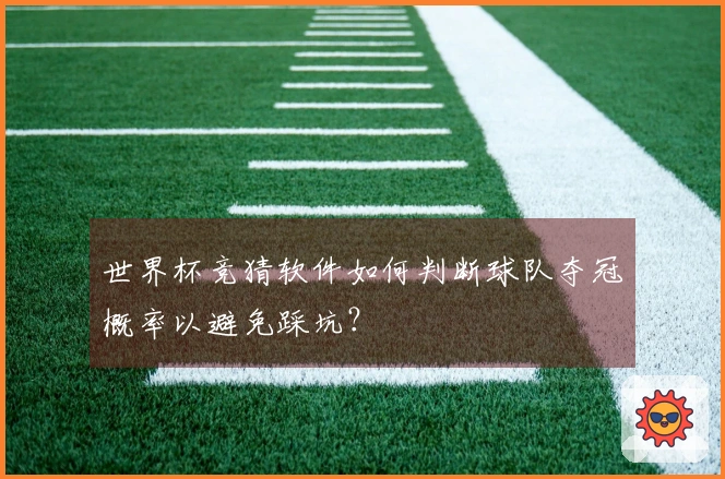世界杯竞猜软件如何判断球队夺冠概率以避免踩坑？
