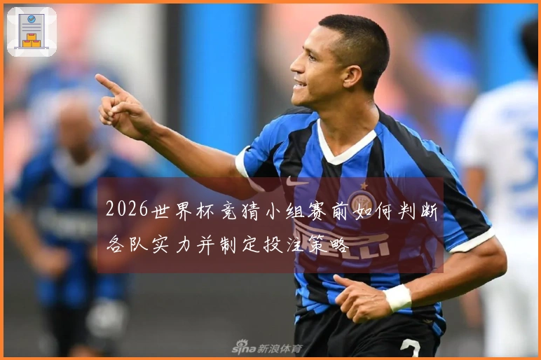 2026世界杯竞猜小组赛前如何判断各队实力并制定投注策略