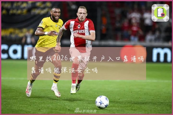 哪里找2026世界杯开户入口靠谱吗靠谱吗能保证安全吗