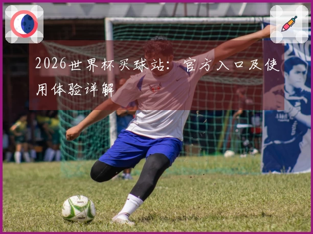 2026世界杯买球站：官方入口及使用体验详解