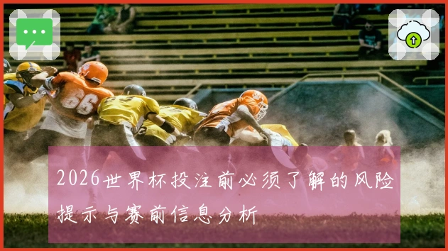 2026世界杯投注前必须了解的风险提示与赛前信息分析