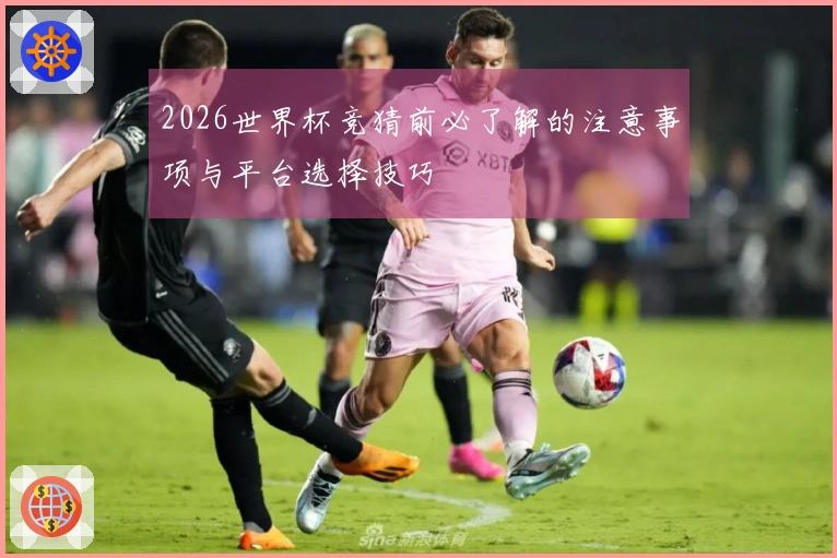 2026世界杯竞猜前必了解的注意事项与平台选择技巧
