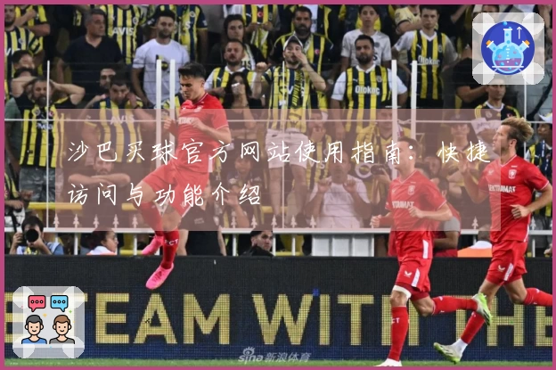 沙巴买球官方网站使用指南：快捷访问与功能介绍