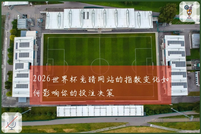 2026世界杯竞猜网站的指数变化如何影响你的投注决策