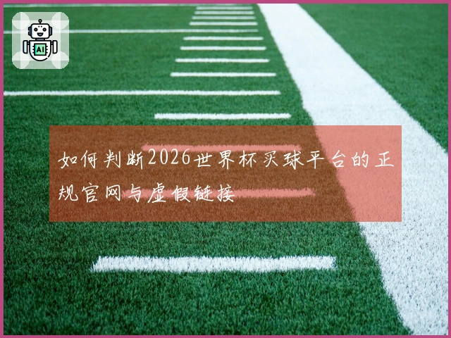 如何判断2026世界杯买球平台的正规官网与虚假链接
